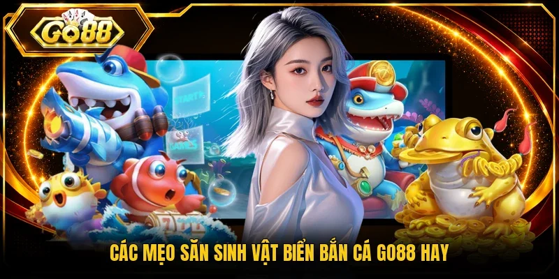 Các mẹo săn sinh vật biển bắn cá Go88 hay