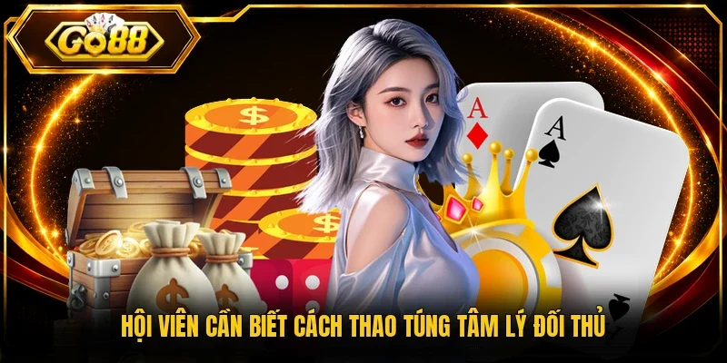 Hội viên cần biết cách thao túng tâm lý đối thủ