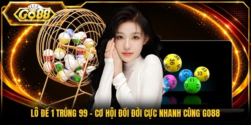 Lô Đề 1 Trúng 99 - Cơ Hội Đổi Đời Cực Nhanh Cùng Go88