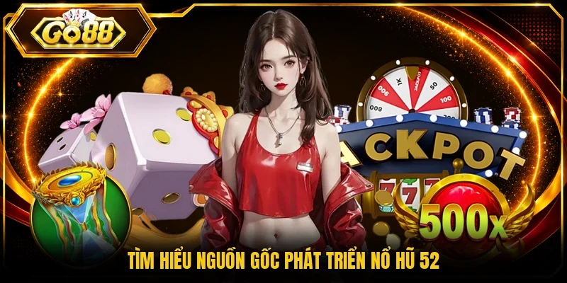 Tìm hiểu nguồn gốc phát triển nổ hũ 52